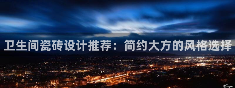 郑州和记酒业官网：卫生间瓷砖设计推荐：简约大方的风格选择